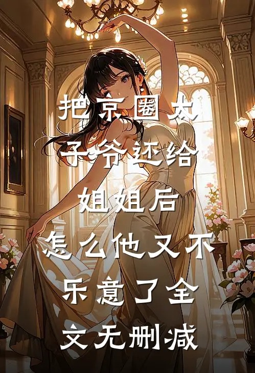 把京圈太子爷还给姐姐后，怎么他又不乐意了全文无删减
