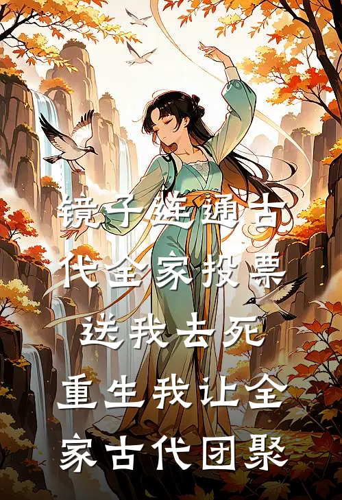 镜子连通古代全家投票送我去死，重生我让全家古代团聚