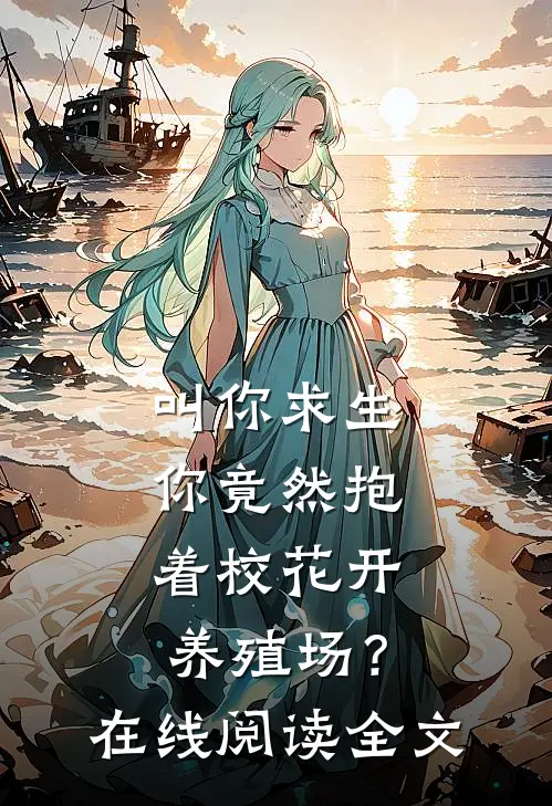 叫你求生，你竟然抱着校花开养殖场？在线阅读全文