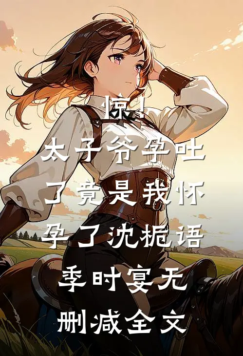 惊！太子爷孕吐了，竟是我怀孕了沈栀语季时宴无删减全文
