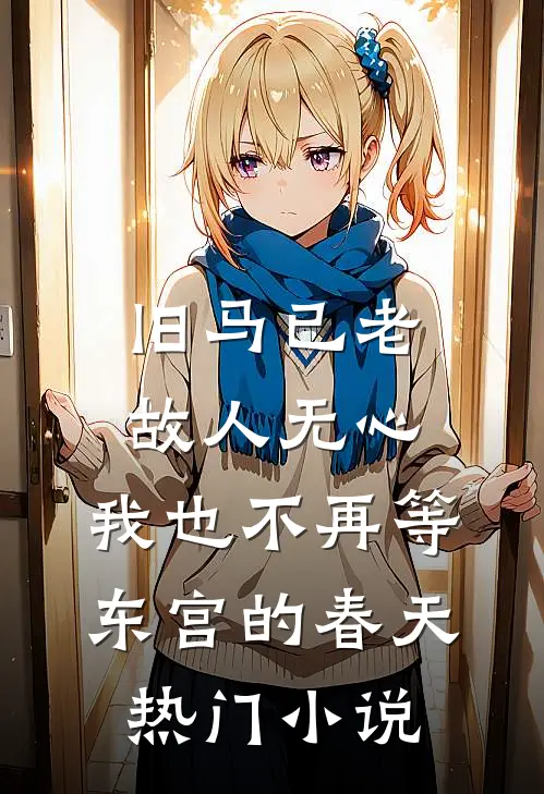 旧马已老，故人无心，我也不再等东宫的春天热门小说