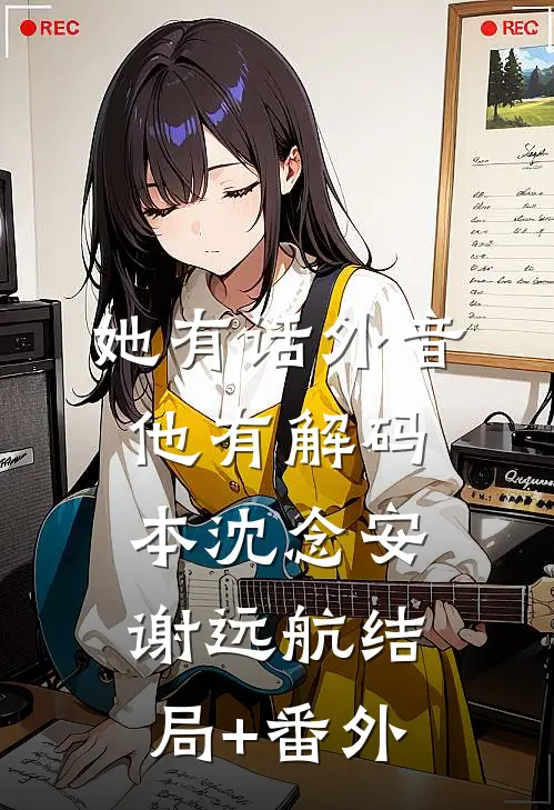 她有话外音，他有解码本沈念安谢远航结局+番外