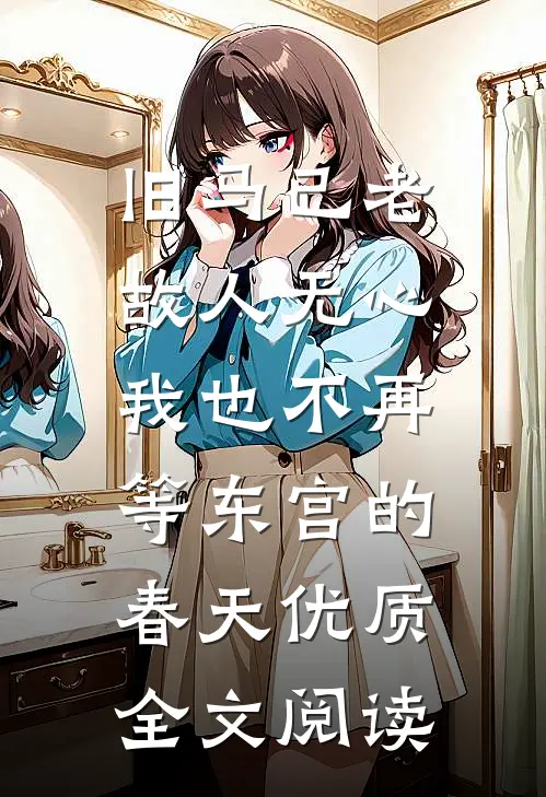 旧马已老，故人无心，我也不再等东宫的春天优质全文阅读