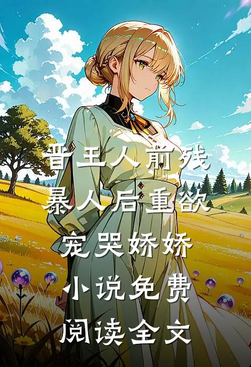 晋王人前残暴人后重欲，宠哭娇娇小说免费阅读全文