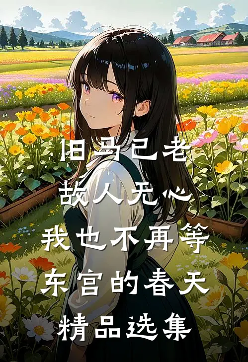 旧马已老，故人无心，我也不再等东宫的春天精品选集