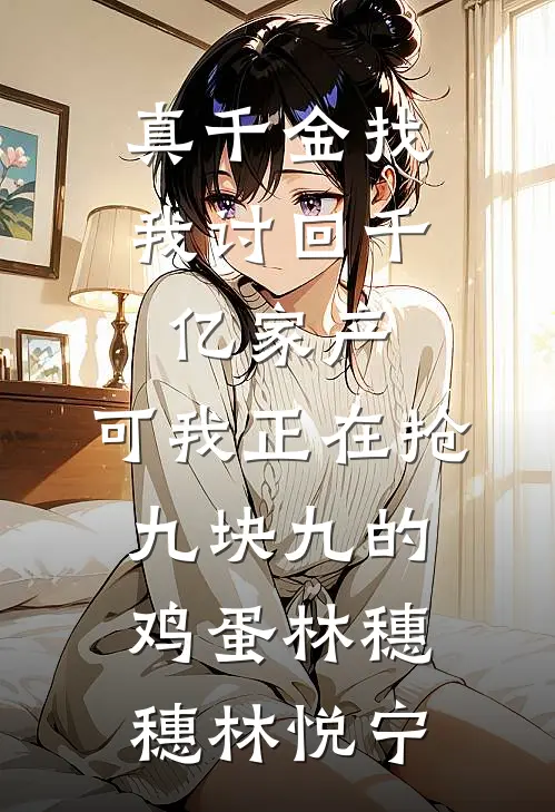 真千金找我讨回千亿家产，可我正在抢九块九的鸡蛋林穗穗林悦宁