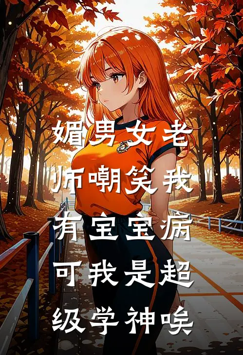 媚男女老师嘲笑我有宝宝病，可我是超级学神唉