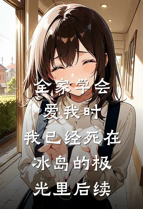全家学会爱我时，我已经死在冰岛的极光里后续