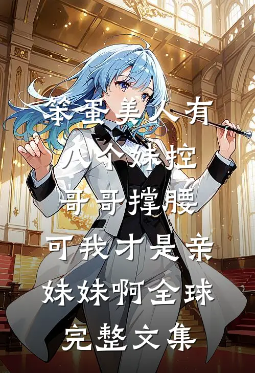笨蛋美人有八个妹控哥哥撑腰，可我才是亲妹妹啊全球完整文集