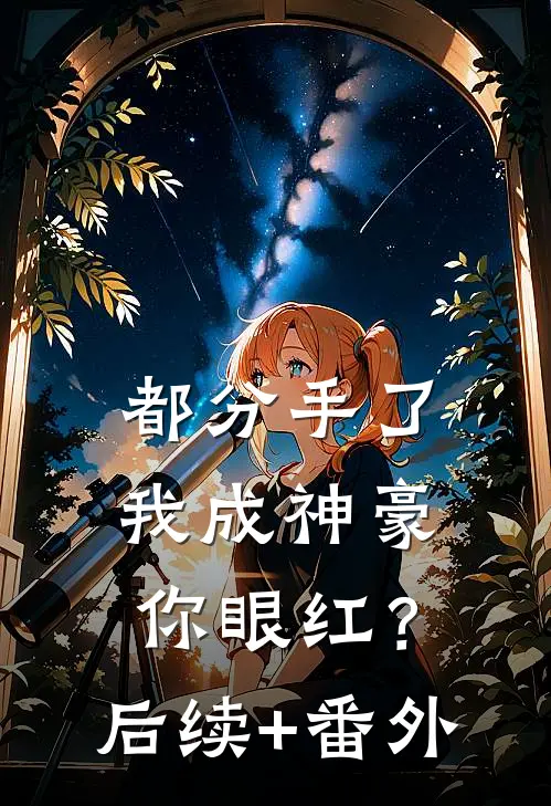 都分手了，我成神豪你眼红？后续+番外