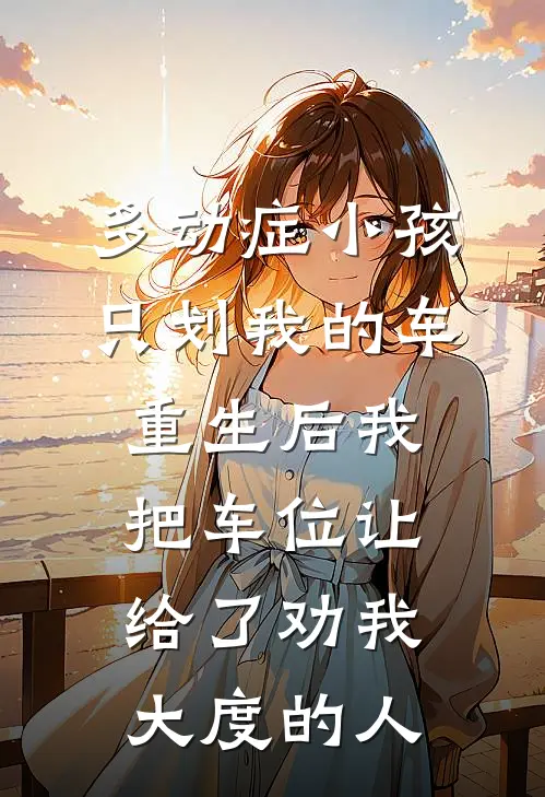 多动症小孩只划我的车，重生后我把车位让给了劝我大度的人