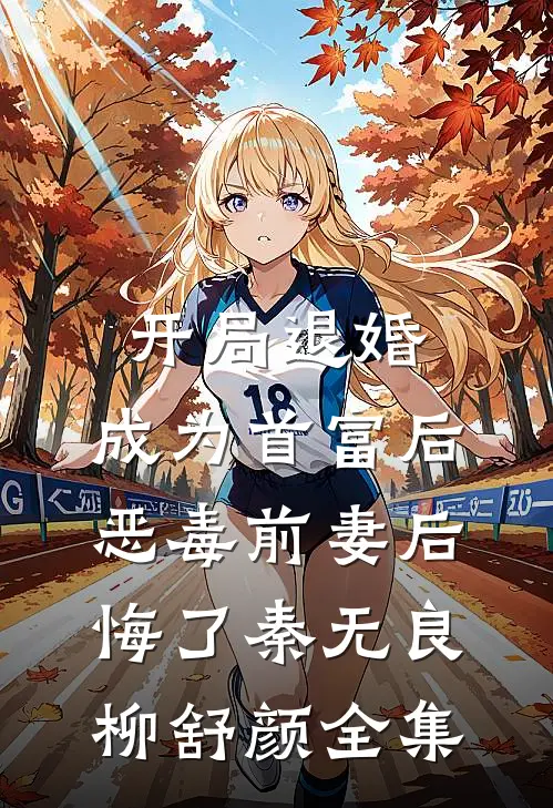 开局退婚，成为首富后恶毒前妻后悔了秦无良柳舒颜全集