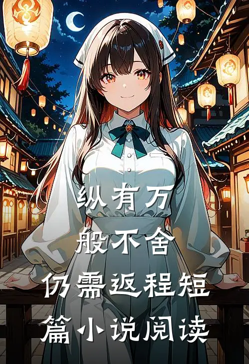 纵有万般不舍，仍需返程短篇小说阅读