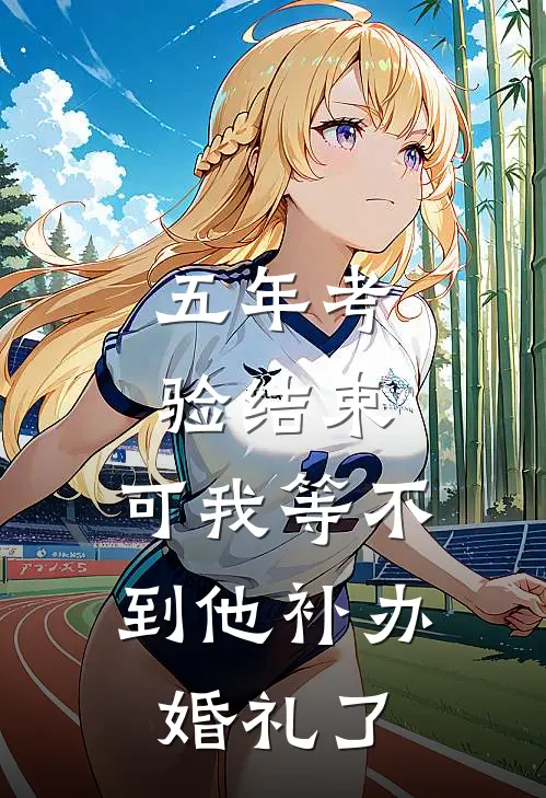 五年考验结束,可我等不到他补办婚礼了怎么办