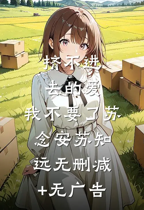 挤不进去的爱，我不要了苏念安苏知远无删减+无广告