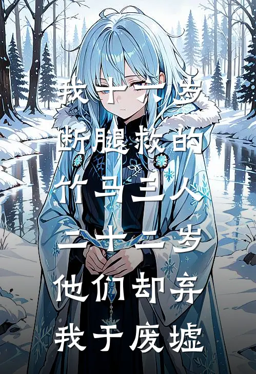 我十六岁断腿救的竹马三人，二十二岁他们却弃我于废墟