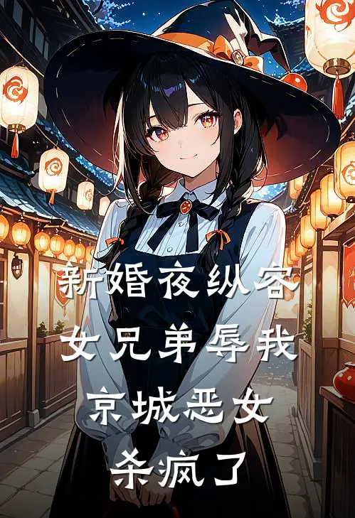 新婚夜纵容女兄弟辱我，京城恶女杀疯了