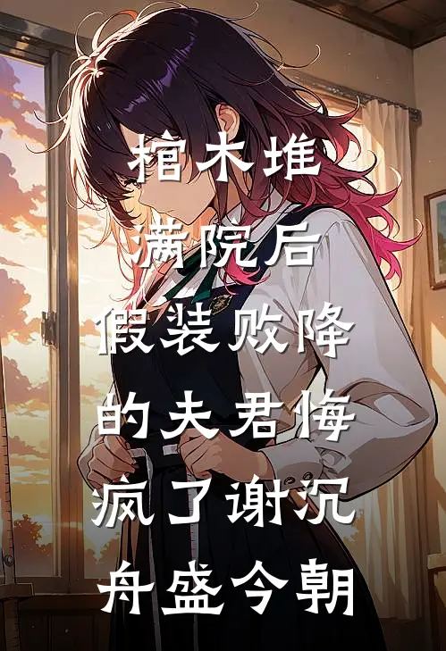 棺木堆满院后，假装败降的夫君悔疯了谢沉舟盛今朝