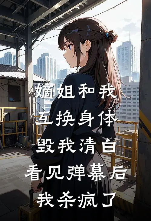 嫡姐和我互换身体毁我清白，看见弹幕后我杀疯了