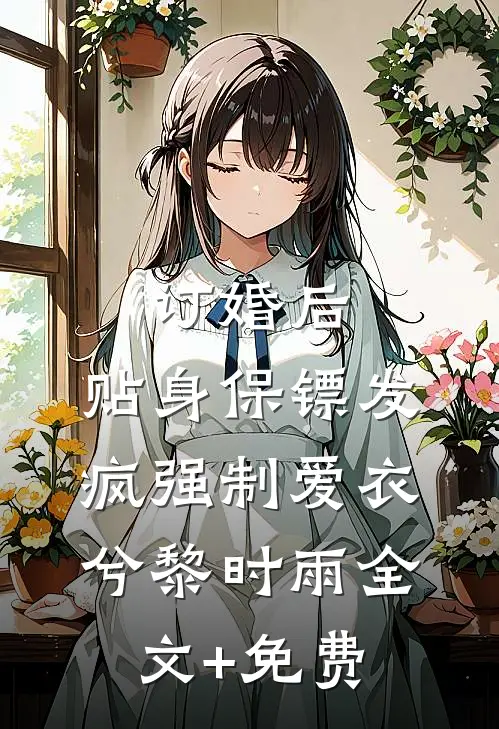 订婚后，贴身保镖发疯强制爱衣兮黎时雨全文+免费