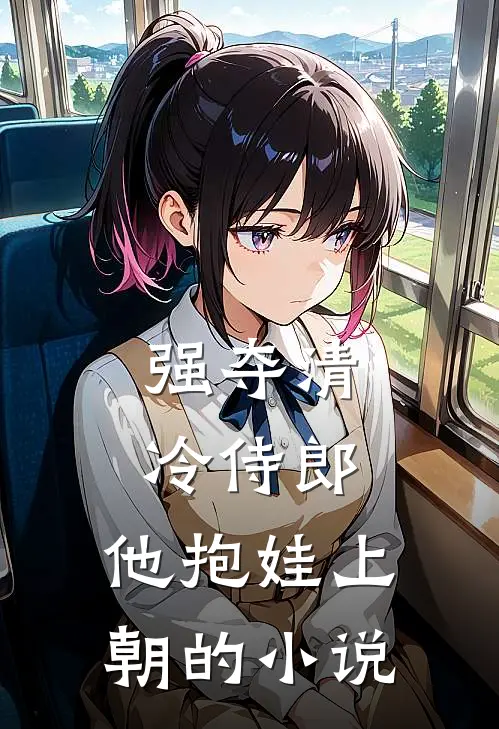 强夺清冷侍郎，他抱娃上朝的小说