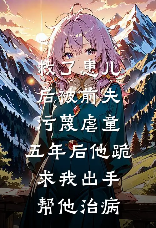 救了患儿后被前夫污蔑虐童，五年后他跪求我出手帮他治病
