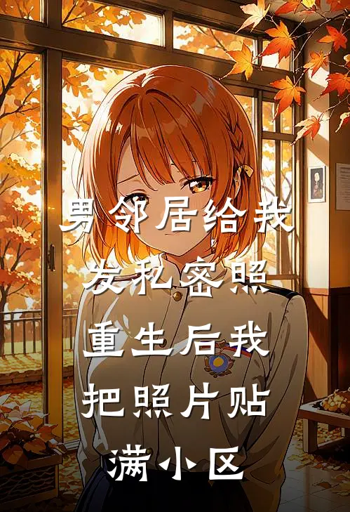 男邻居给我发私密照，重生后我把照片贴满小区