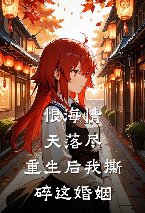 恨海情天落尽，重生后我撕碎这婚姻