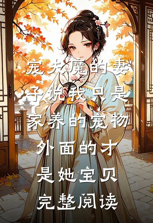 宠夫魔的妻子说我只是家养的宠物，外面的才是她宝贝完整阅读