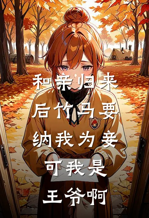 和亲归来后竹马要纳我为妾，可我是王爷啊
