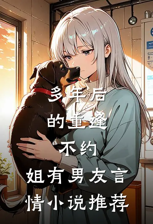 多年后的重逢，不约，姐有男友言情小说推荐