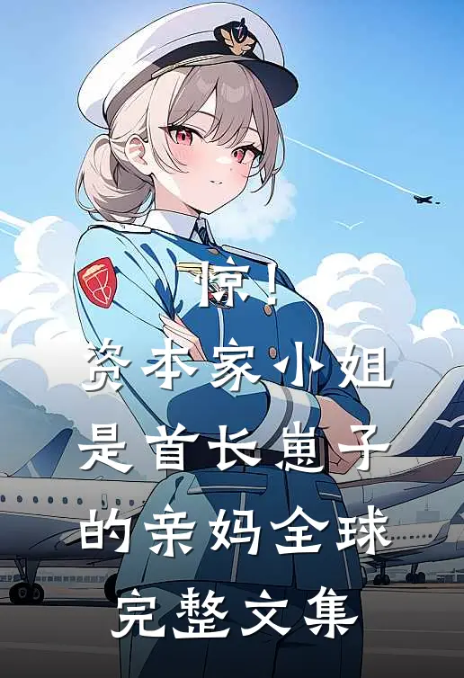 惊！资本家小姐是首长崽子的亲妈全球完整文集