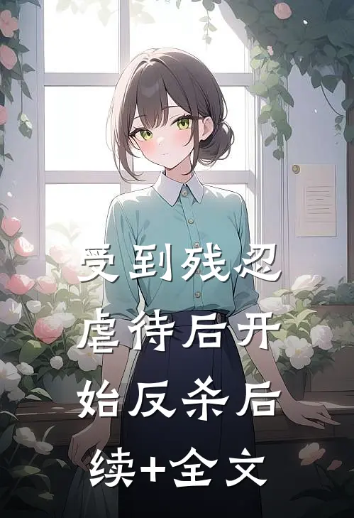 受到残忍虐待后开始反杀后续+全文
