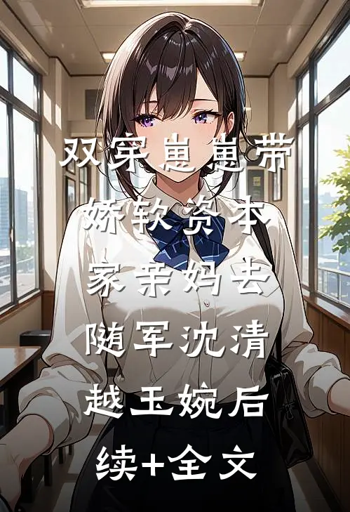 双穿崽崽带娇软资本家亲妈去随军沈清越玉婉后续+全文