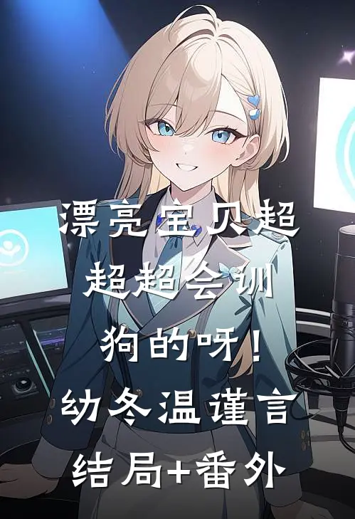 漂亮宝贝超超超会训狗的呀！幼冬温谨言结局+番外