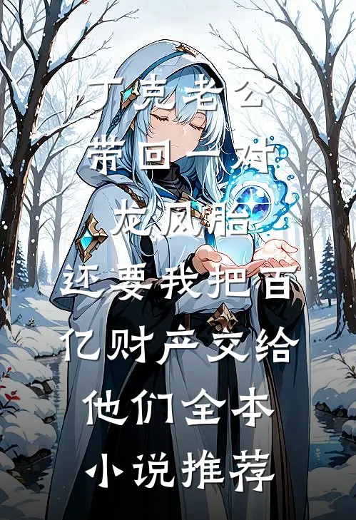 丁克老公带回一对龙凤胎，还要我把百亿财产交给他们全本小说推荐
