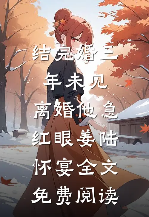 结完婚三年未见，离婚他急红眼姜陆怀宴全文免费阅读