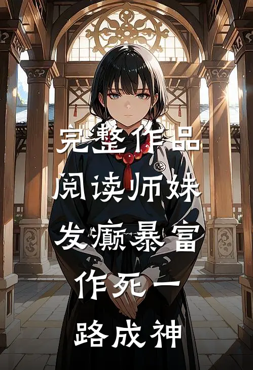 完整作品阅读师妹发癫暴富，作死一路成神