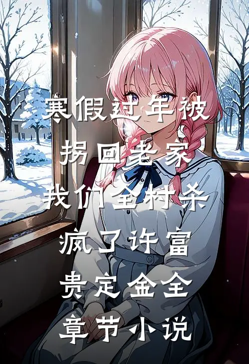 寒假过年被拐回老家，我们全村杀疯了许富贵定金全章节小说