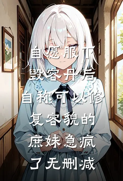 自愿服下毁容丹后，自称可以修复容貌的庶妹急疯了无删减