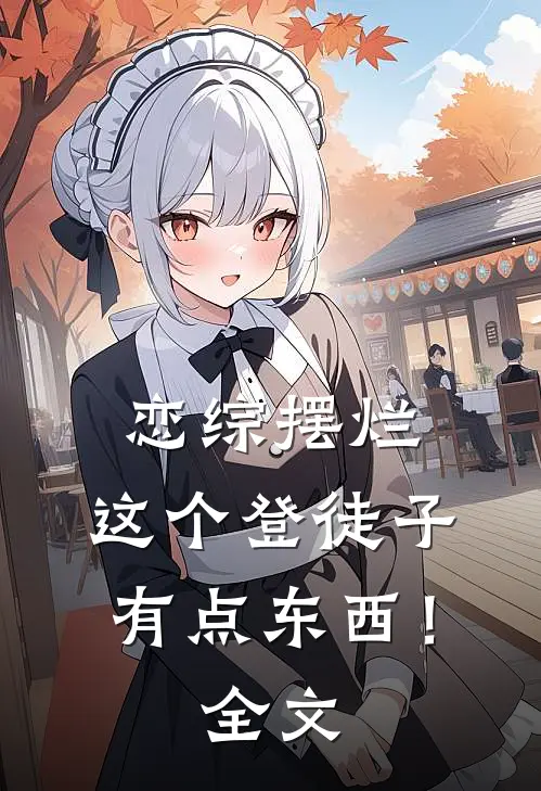恋综摆烂，这个登徒子有点东西！全文