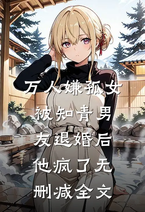 万人嫌孤女被知青男友退婚后，他疯了无删减全文