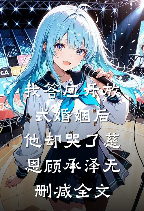 我答应开放式婚姻后，他却哭了慈恩顾承泽无删减全文