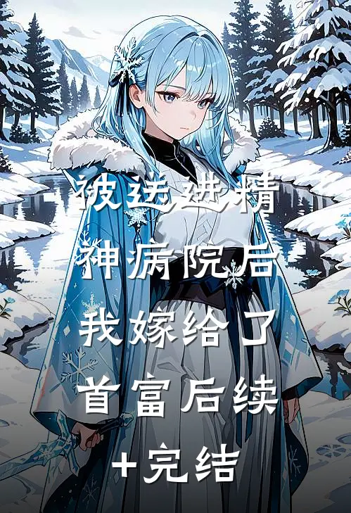 被送进精神病院后，我嫁给了首富后续+完结