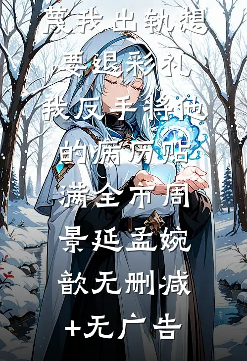 天阉老公污蔑我出轨想要退彩礼，我反手将他的病历贴满全市周景延孟婉歆无删减+无广告