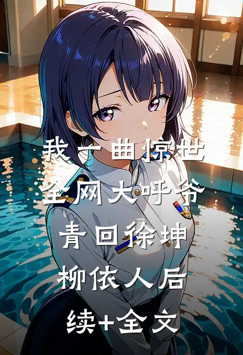 我一曲惊世，全网大呼爷青回徐坤柳依人后续+全文
