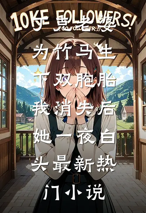 丁克老婆为竹马生下双胞胎，我消失后，她一夜白头最新热门小说