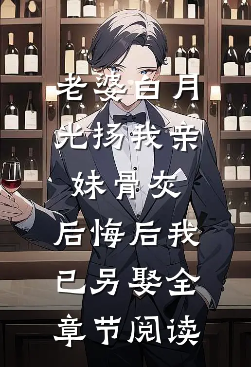 老婆白月光扬我亲妹骨灰，后悔后我已另娶全章节阅读