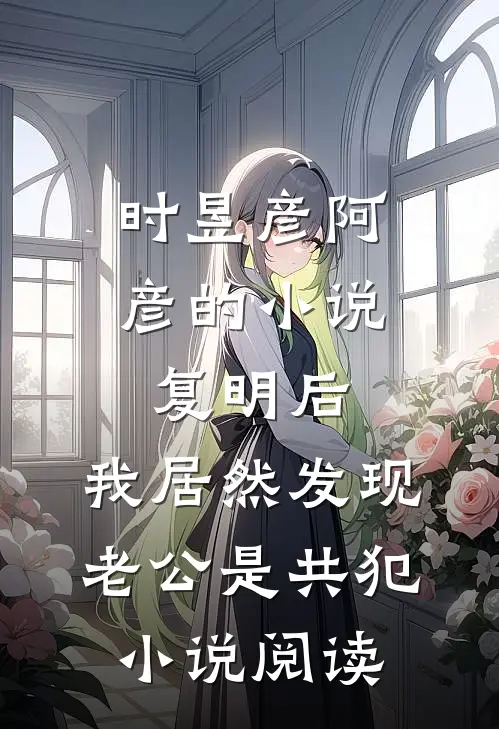 时昱彦阿彦的小说复明后，我居然发现老公是共犯小说阅读