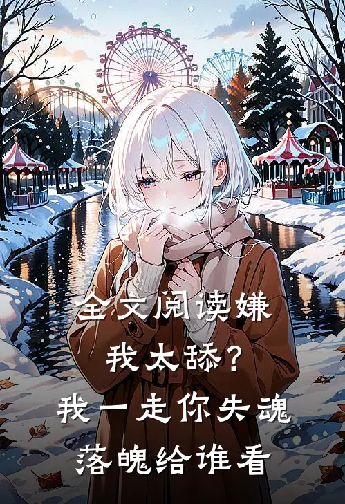 全文阅读嫌我太舔？我一走你失魂落魄给谁看